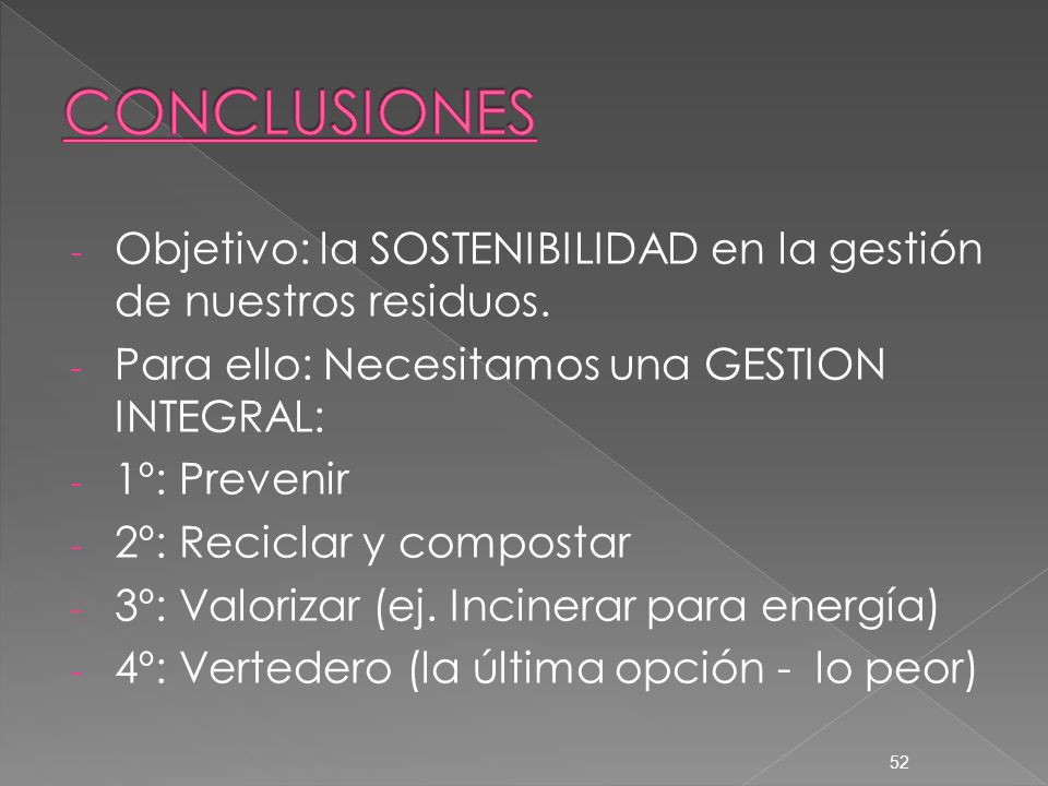 CONCLUSIONES Objetivo: la SOSTENIBILIDAD en la gestión de nuestros residuos. Para ello: Necesitamos una GESTION INTEGRAL: