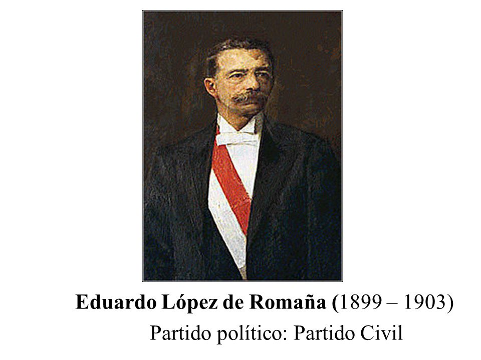 Eduardo López de Romaña (1899 – 1903) Partido político: Partido Civil