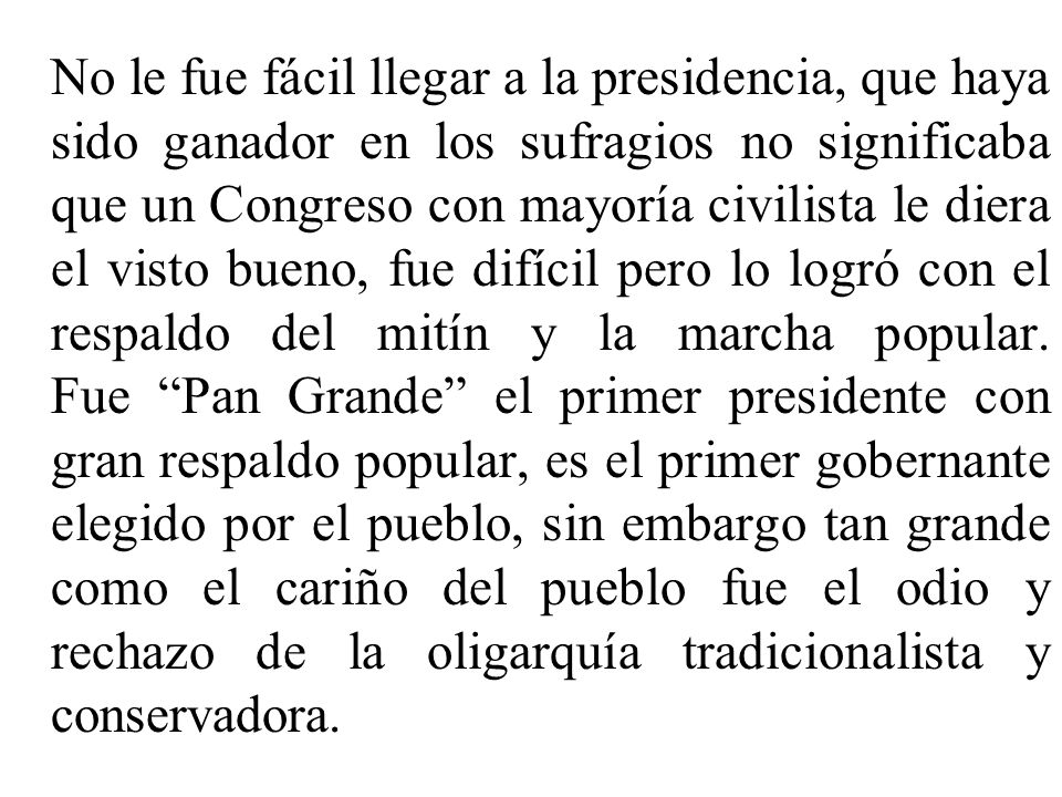No le fue fácil llegar a la presidencia, que haya sido ganador en los sufragios no significaba que un Congreso con mayoría civilista le diera el visto bueno, fue difícil pero lo logró con el respaldo del mitín y la marcha popular.