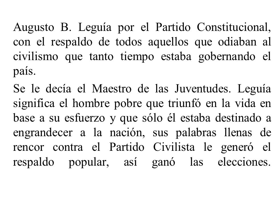 Augusto B. Leguía por el Partido Constitucional, con el respaldo de todos aquellos que odiaban al civilismo que tanto tiempo estaba gobernando el país.