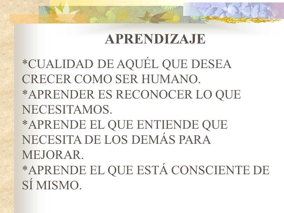 APRENDIZAJE *CUALIDAD DE AQUÉL QUE DESEA CRECER COMO SER HUMANO.
