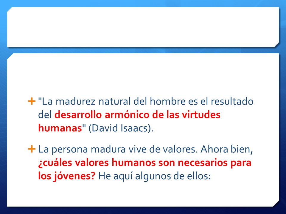 La madurez natural del hombre es el resultado del desarrollo armónico de las virtudes humanas (David Isaacs).