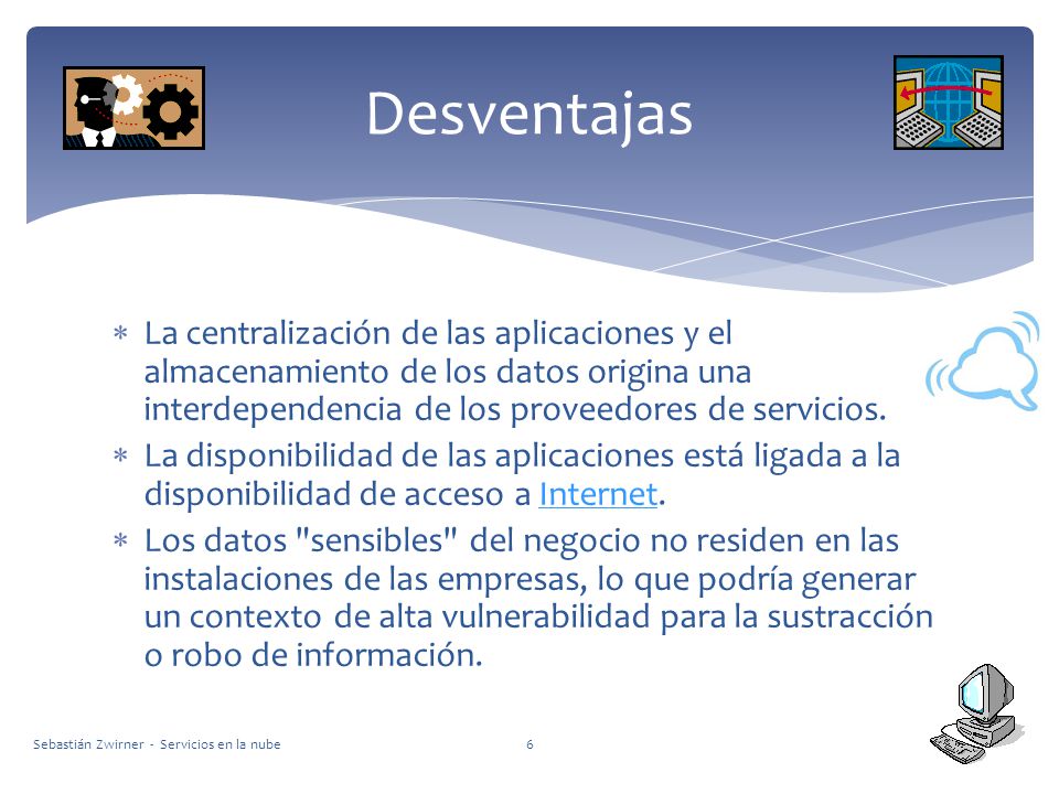 Desventajas La centralización de las aplicaciones y el almacenamiento de los datos origina una interdependencia de los proveedores de servicios.