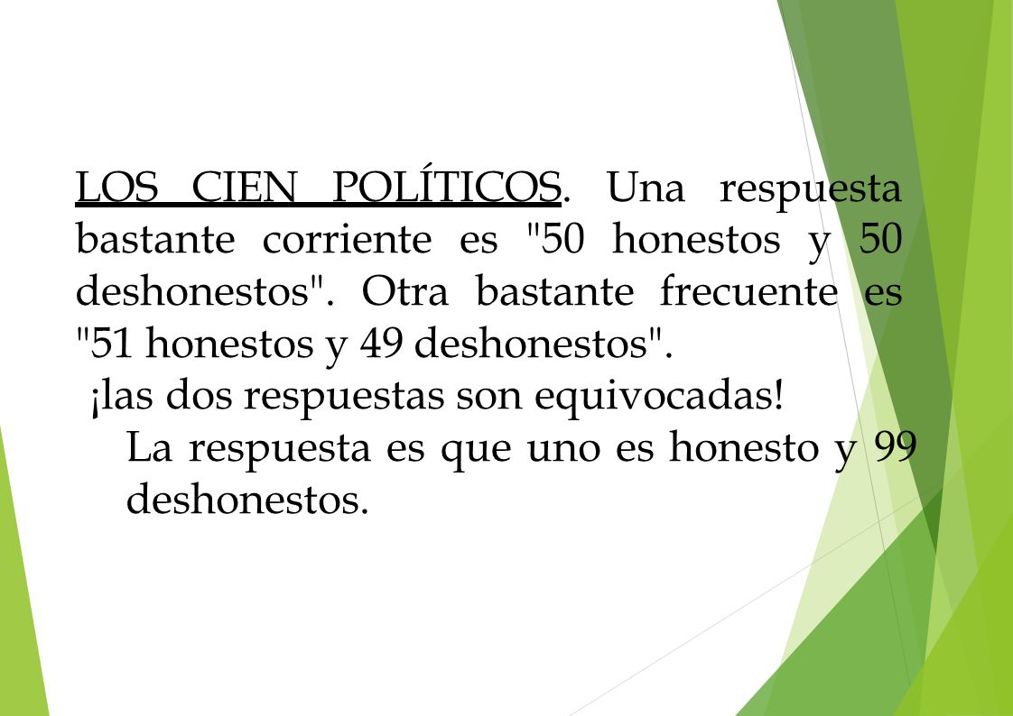 LOS CIEN POLÍTICOS. Una respuesta bastante corriente es 50 honestos y 50 deshonestos . Otra bastante frecuente es 51 honestos y 49 deshonestos .