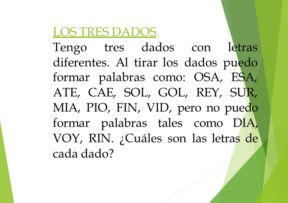 LOS TRES DADOS. Tengo tres dados con. letras. diferentes. Al tirar los dados puedo. formar palabras como: ATE, CAE, SOL, GOL,