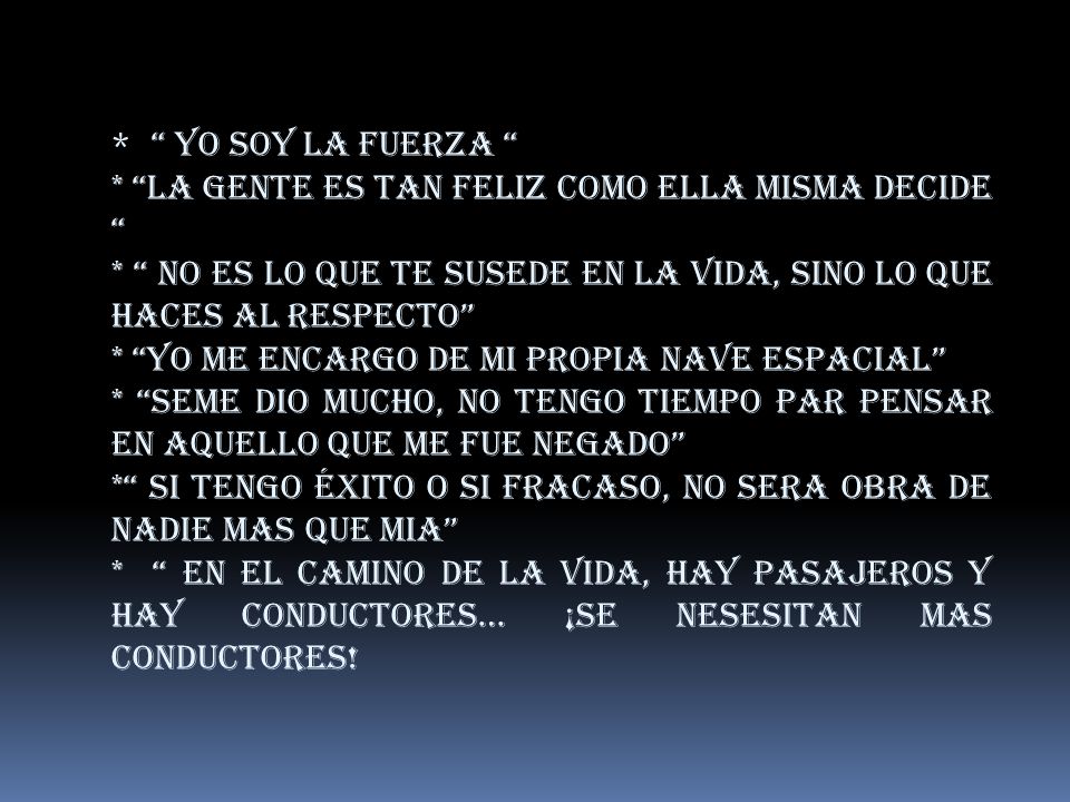 * YO SOY LA FUERZA * LA GENTE ES TAN FELIZ COMO ELLA MISMA DECIDE * NO ES LO QUE TE SUSEDE EN LA VIDA, SINO LO QUE HACES AL RESPECTO