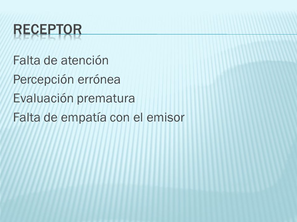RECEPTOR Falta de atención Percepción errónea Evaluación prematura Falta de empatía con el emisor