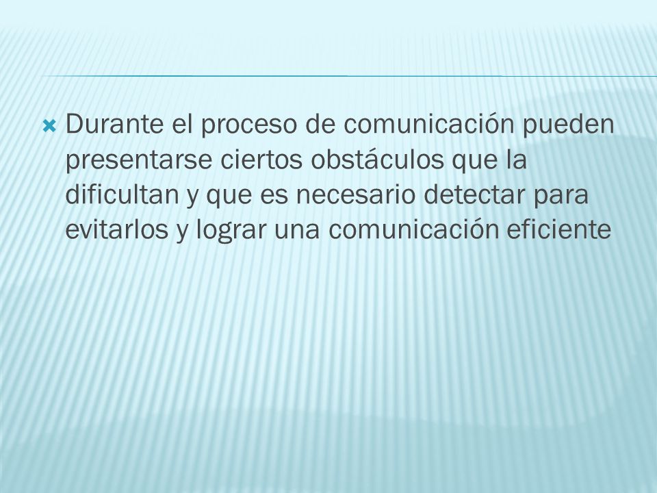 Durante el proceso de comunicación pueden presentarse ciertos obstáculos que la dificultan y que es necesario detectar para evitarlos y lograr una comunicación eficiente