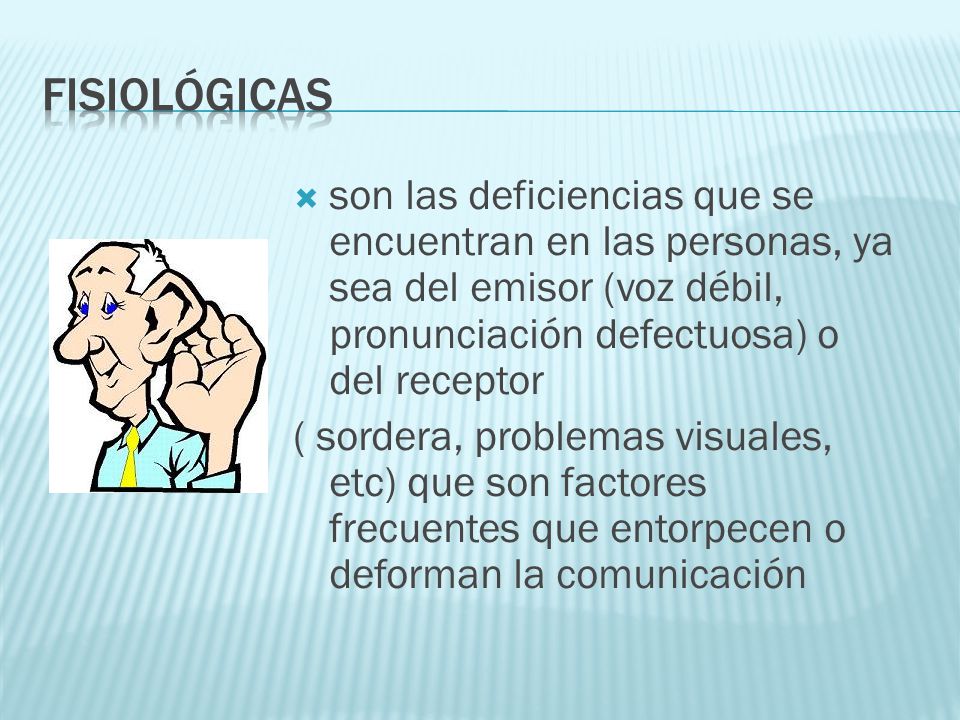 FISIOLÓGICAS son las deficiencias que se encuentran en las personas, ya sea del emisor (voz débil, pronunciación defectuosa) o del receptor.
