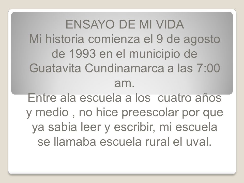 ENSAYO DE MI VIDA Mi historia comienza el 9 de agosto de 1993 en el municipio de Guatavita Cundinamarca a las 7:00 am.