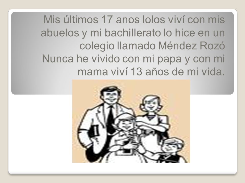 Mis últimos 17 anos lolos viví con mis abuelos y mi bachillerato lo hice en un colegio llamado Méndez Rozó