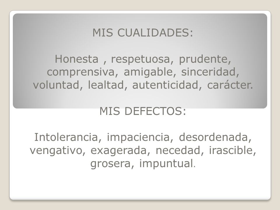 MIS CUALIDADES: Honesta , respetuosa, prudente, comprensiva, amigable, sinceridad, voluntad, lealtad, autenticidad, carácter.