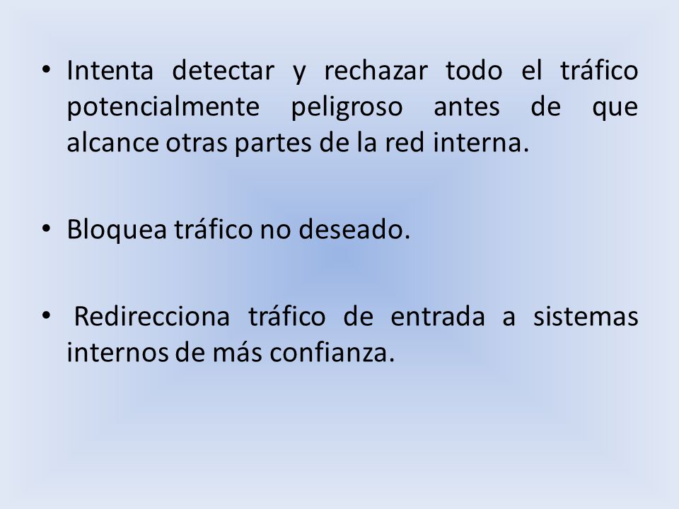 Intenta detectar y rechazar todo el tráfico potencialmente peligroso antes de que alcance otras partes de la red interna.