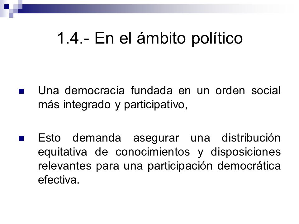 1.4.- En el ámbito político Una democracia fundada en un orden social más integrado y participativo,