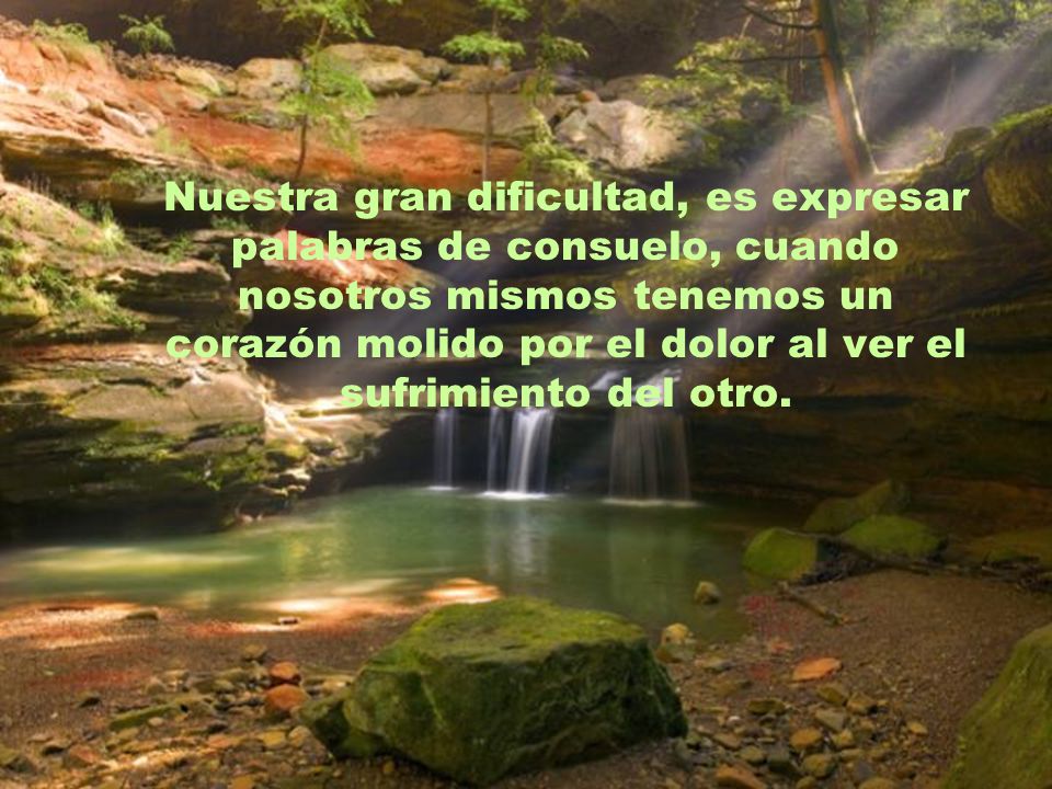 Nuestra gran dificultad, es expresar palabras de consuelo, cuando nosotros mismos tenemos un corazón molido por el dolor al ver el sufrimiento del otro.