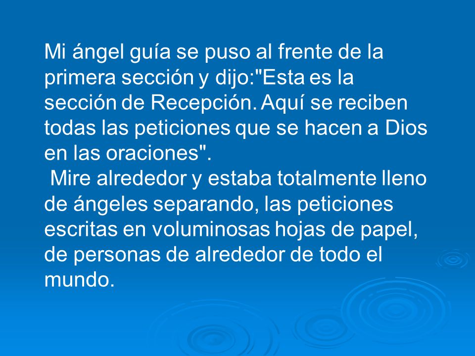 Mi ángel guía se puso al frente de la primera sección y dijo: Esta es la sección de Recepción. Aquí se reciben todas las peticiones que se hacen a Dios en las oraciones .