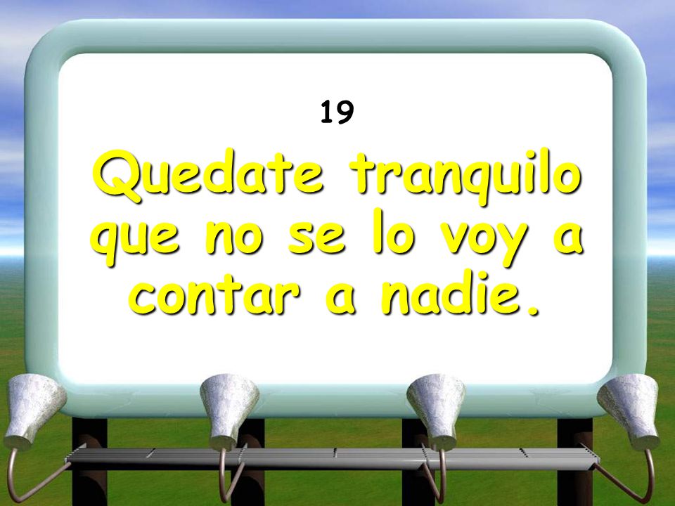 Quedate tranquilo que no se lo voy a contar a nadie.