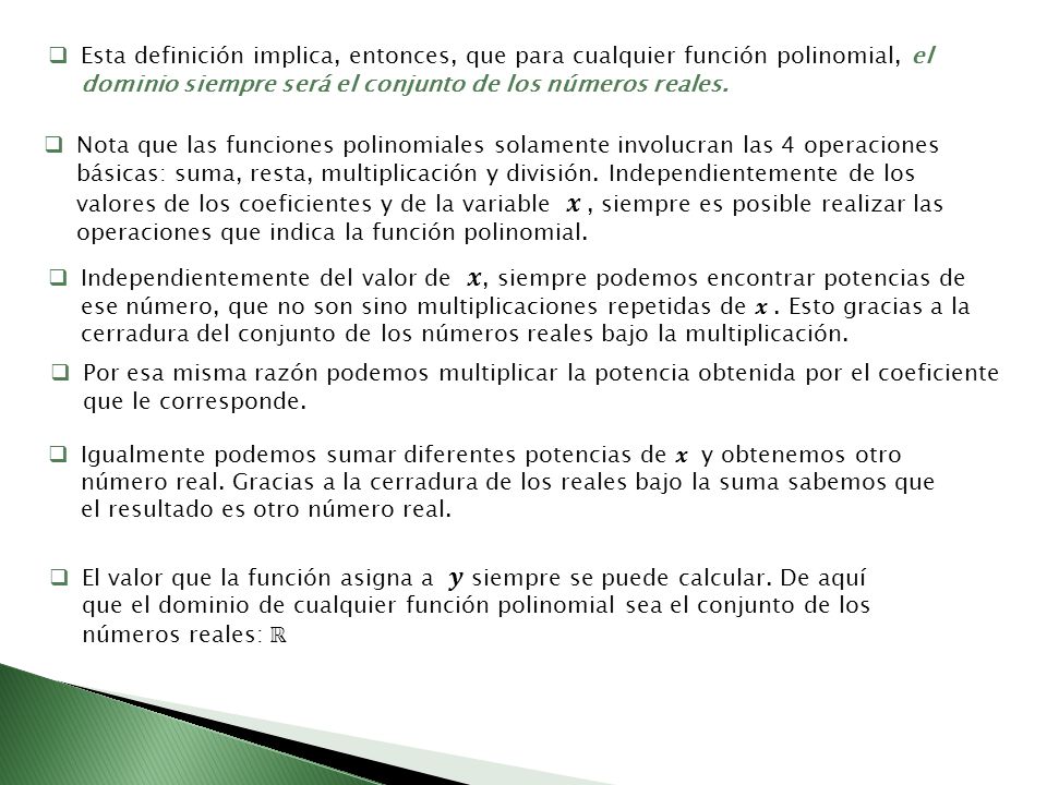 Esta definición implica, entonces, que para cualquier función polinomial, el dominio siempre será el conjunto de los números reales.
