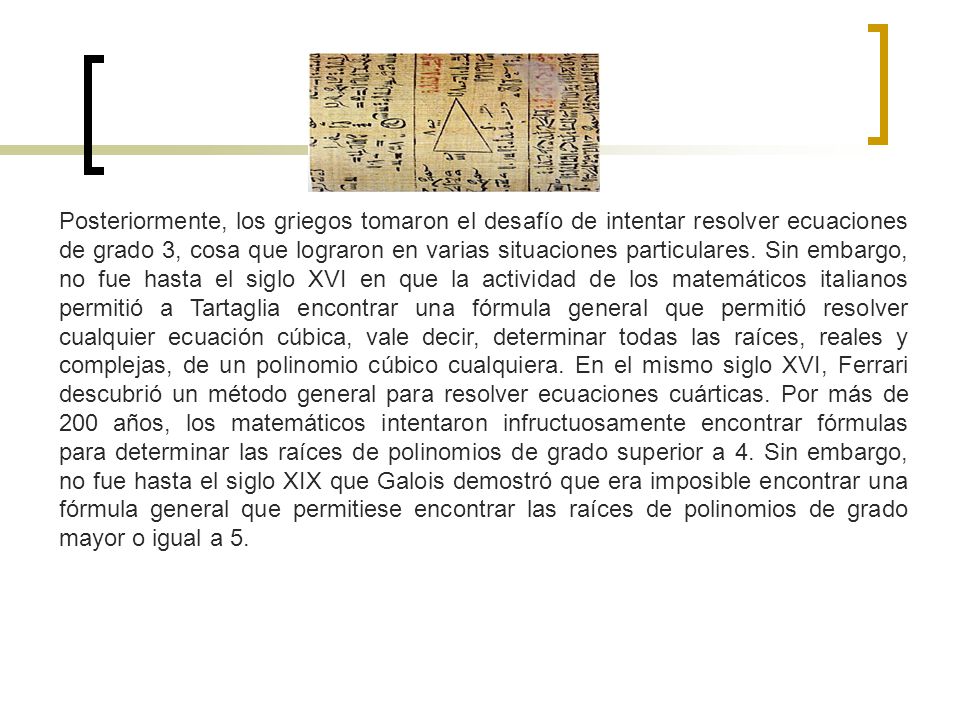 Posteriormente, los griegos tomaron el desafío de intentar resolver ecuaciones de grado 3, cosa que lograron en varias situaciones particulares.