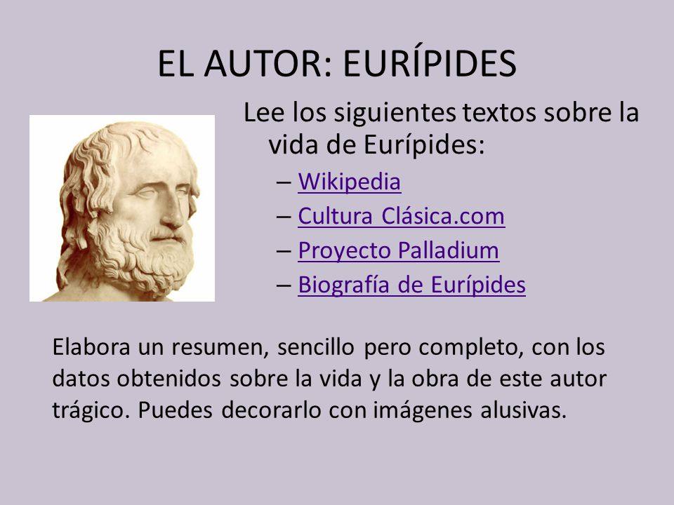EL AUTOR: EURÍPIDES Lee los siguientes textos sobre la vida de Eurípides: Wikipedia. Cultura Clásica.com.