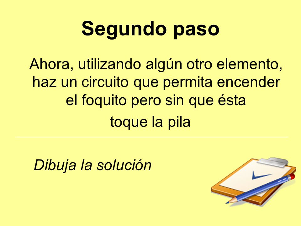 Segundo paso Ahora, utilizando algún otro elemento, haz un circuito que permita encender el foquito pero sin que ésta.