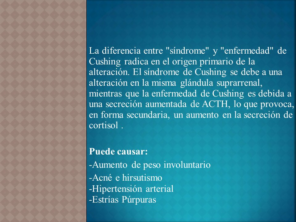 La diferencia entre síndrome y enfermedad de Cushing radica en el origen primario de la alteración. El síndrome de Cushing se debe a una alteración en la misma glándula suprarrenal, mientras que la enfermedad de Cushing es debida a una secreción aumentada de ACTH, lo que provoca, en forma secundaria, un aumento en la secreción de cortisol .