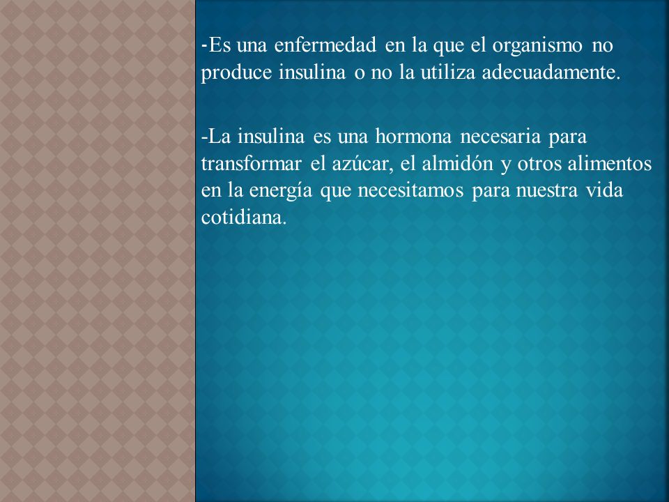 -Es una enfermedad en la que el organismo no produce insulina o no la utiliza adecuadamente.