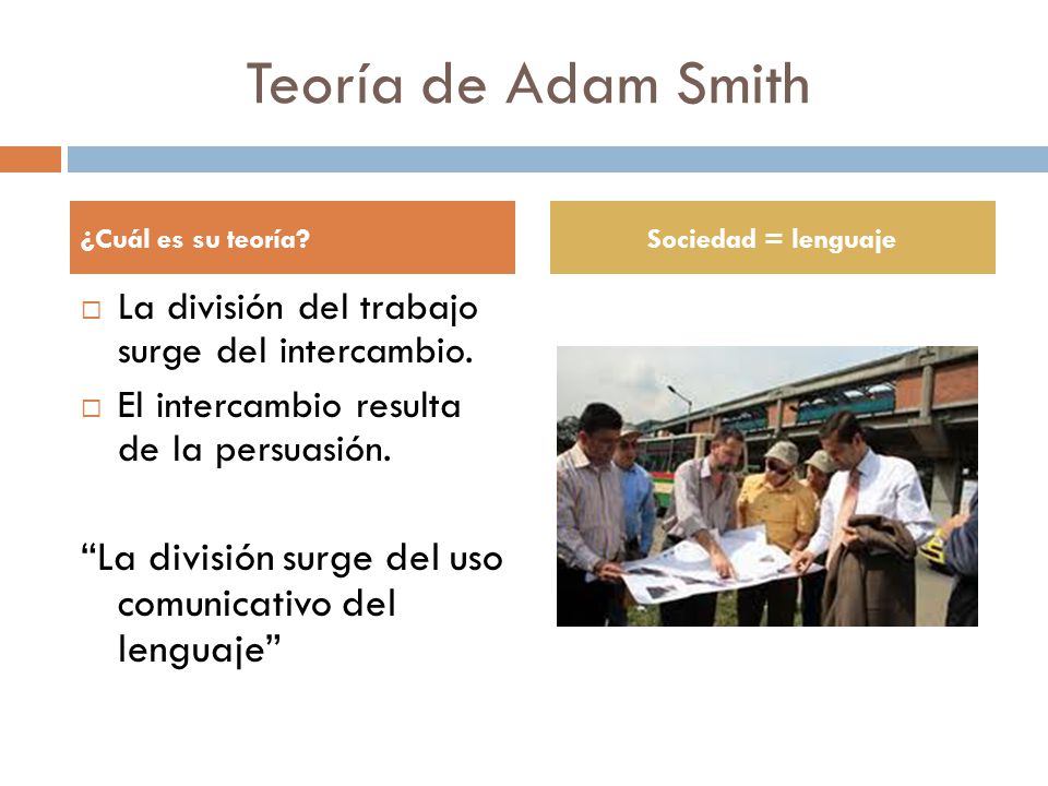 Teoría de Adam Smith ¿Cuál es su teoría Sociedad = lenguaje. La división del trabajo surge del intercambio.