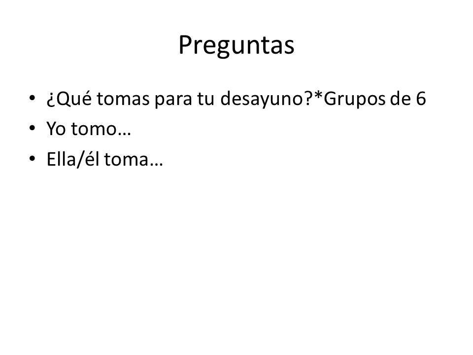 Preguntas ¿Qué tomas para tu desayuno *Grupos de 6 Yo tomo…