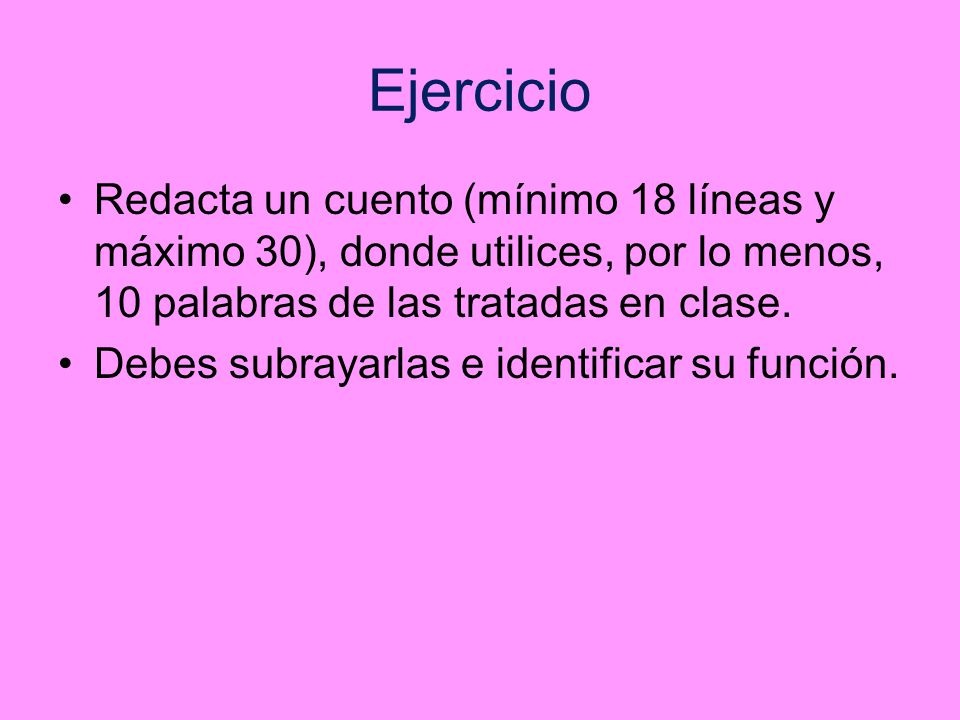 Ejercicio Redacta un cuento (mínimo 18 líneas y máximo 30), donde utilices, por lo menos, 10 palabras de las tratadas en clase.