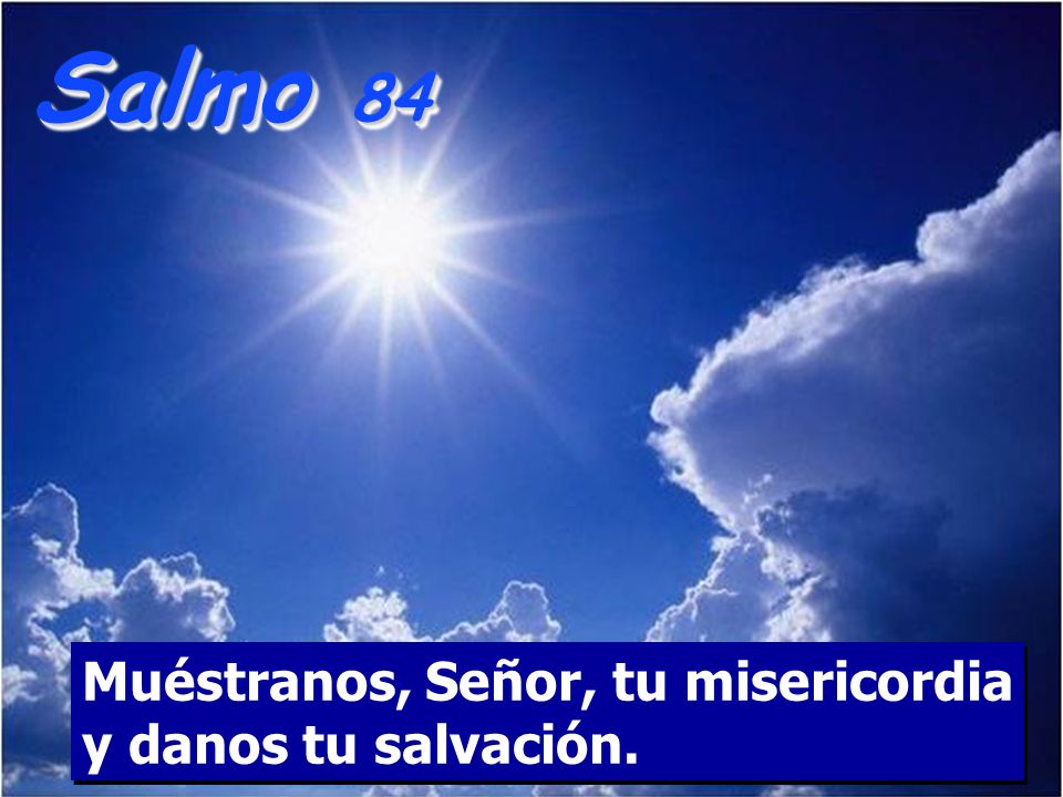 Salmo 84 Muéstranos, Señor, tu misericordia y danos tu salvación.