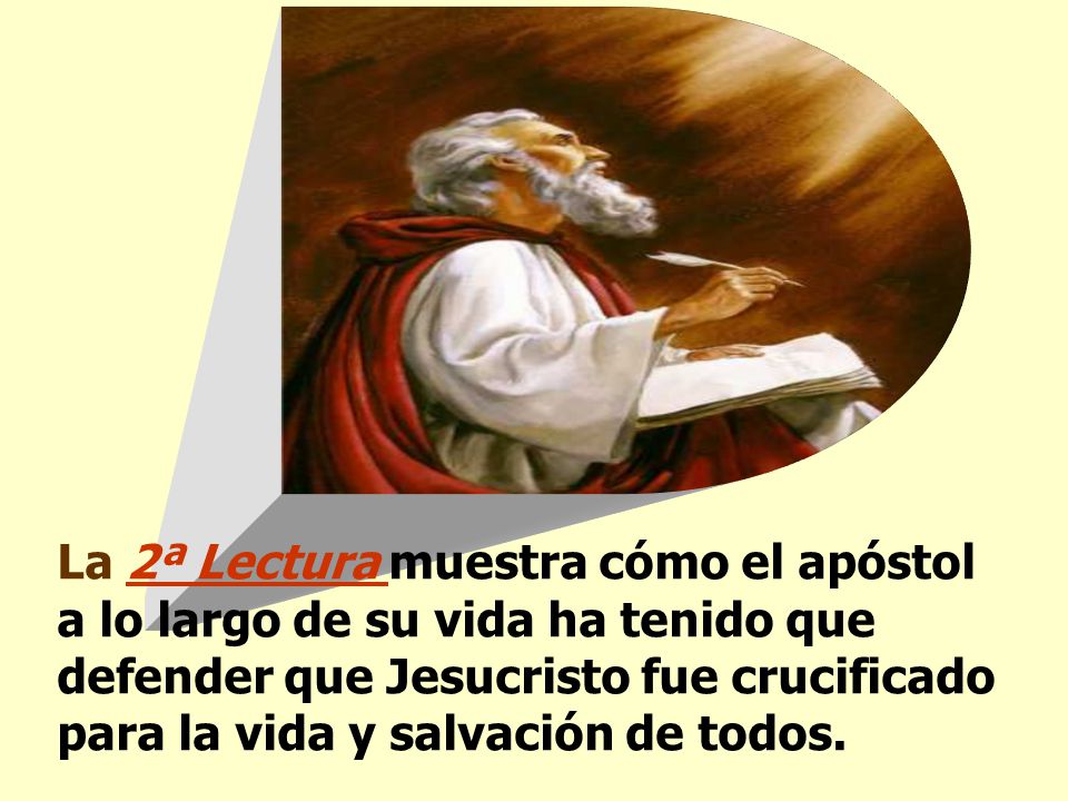 La 2ª Lectura muestra cómo el apóstol a lo largo de su vida ha tenido que defender que Jesucristo fue crucificado para la vida y salvación de todos.