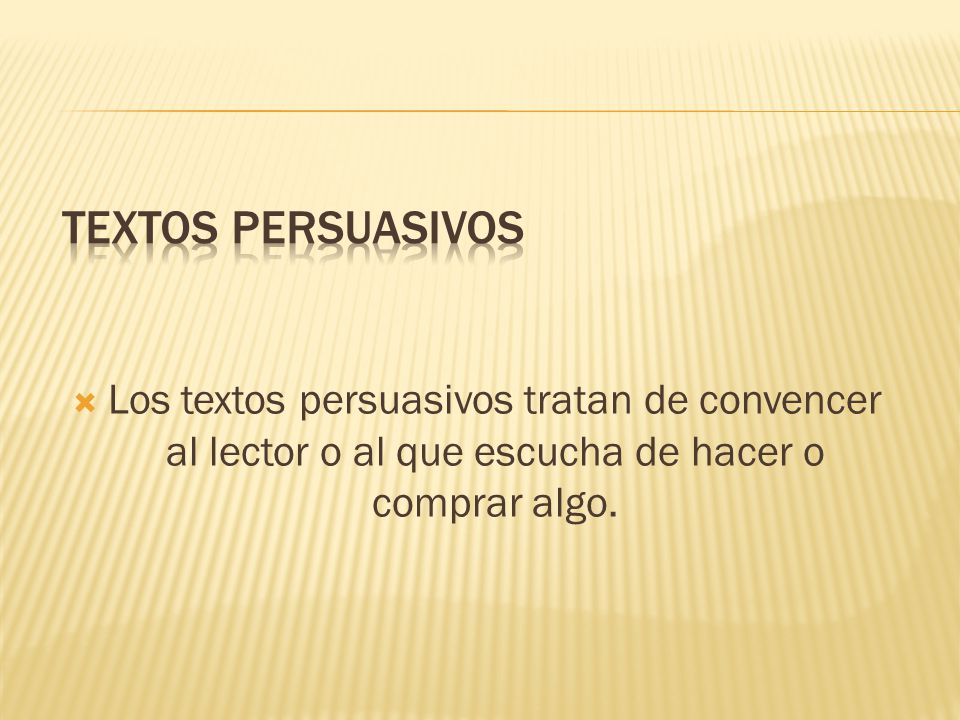 TEXTOS PERSUASIVOS Los textos persuasivos tratan de convencer al lector o al que escucha de hacer o comprar algo.