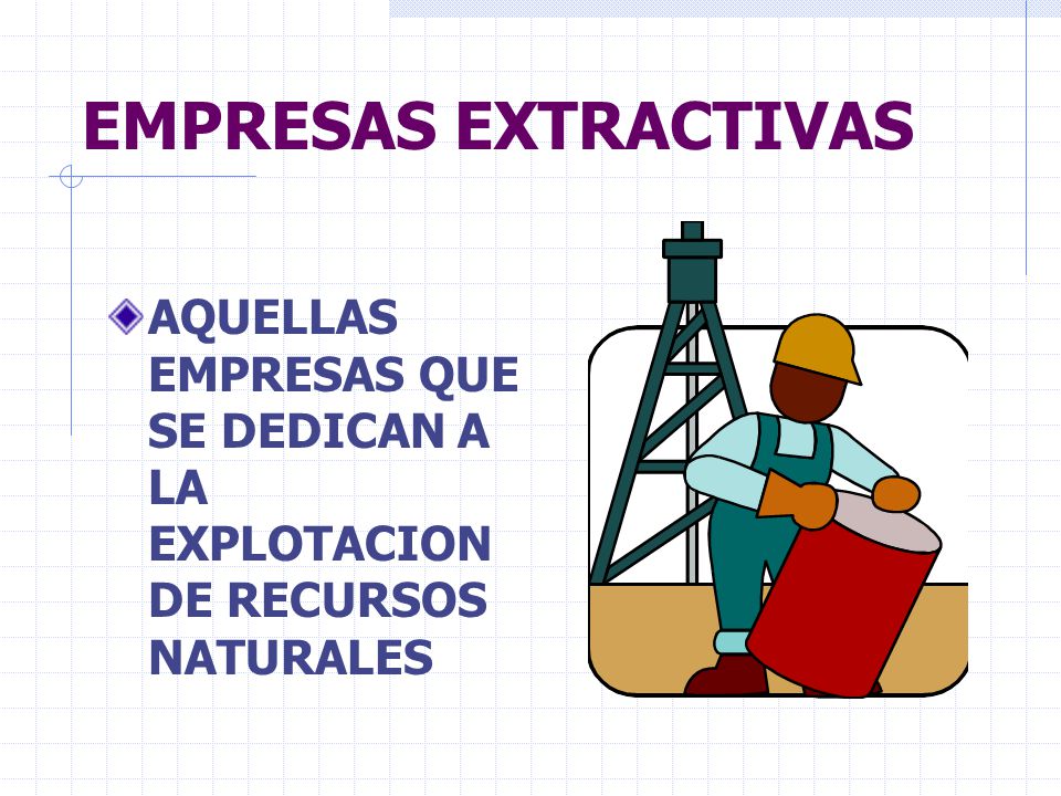 EMPRESAS EXTRACTIVAS AQUELLAS EMPRESAS QUE SE DEDICAN A LA EXPLOTACION DE RECURSOS NATURALES