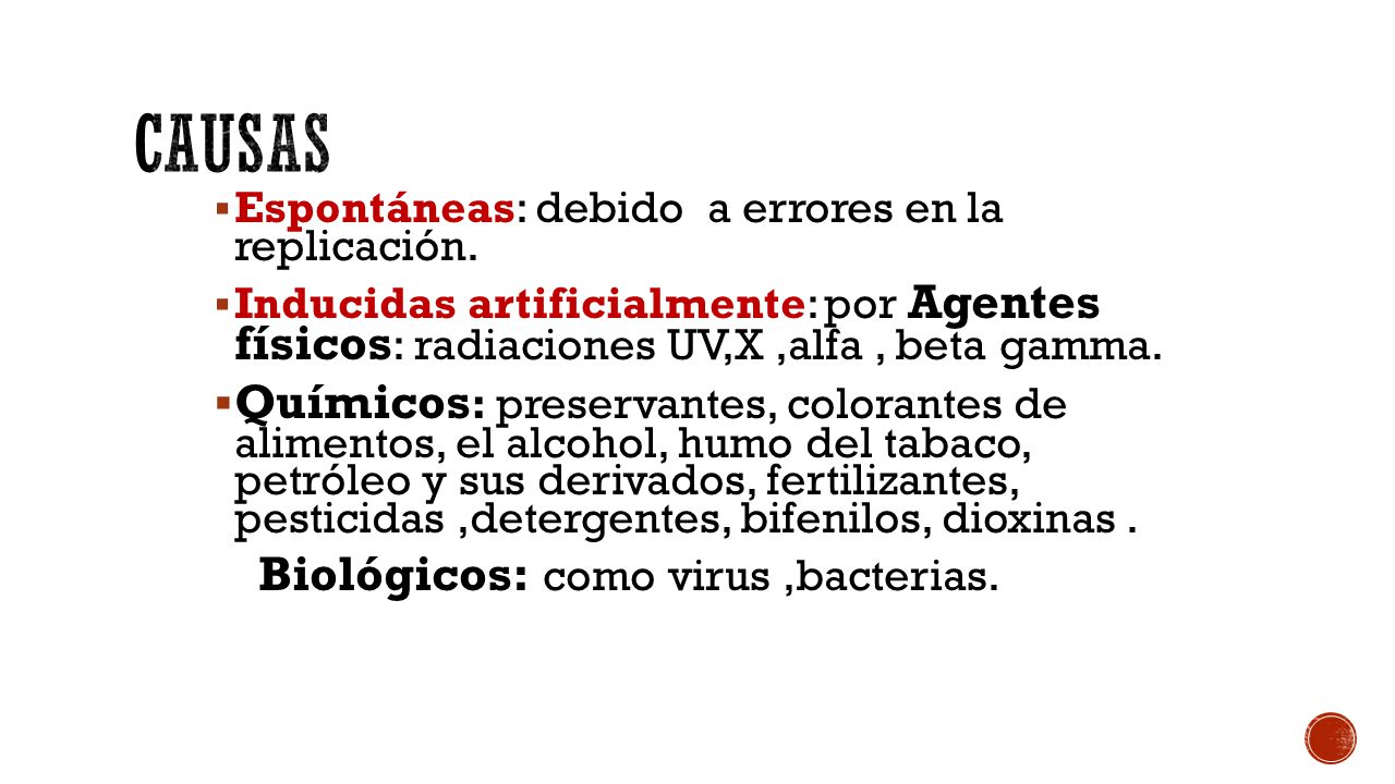Causas Espontáneas: debido a errores en la replicación. Inducidas artificialmente: por Agentes físicos: radiaciones UV,X ,alfa , beta gamma.