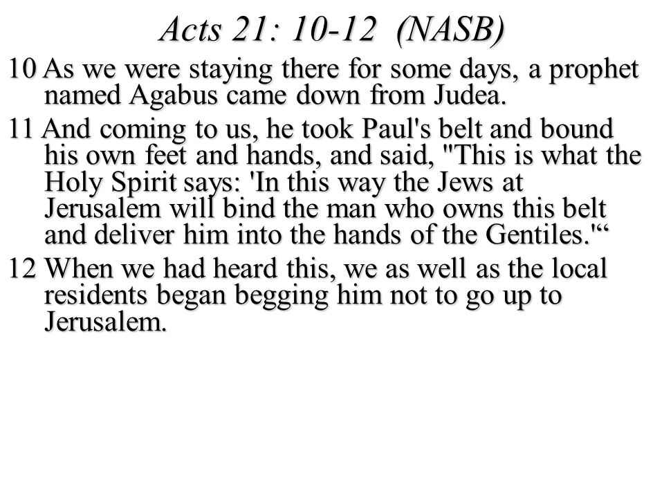Acts 21: (NASB) 10 As we were staying there for some days, a prophet named Agabus came down from Judea.