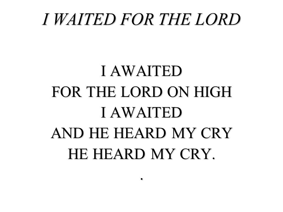 I WAITED FOR THE LORD I AWAITED FOR THE LORD ON HIGH