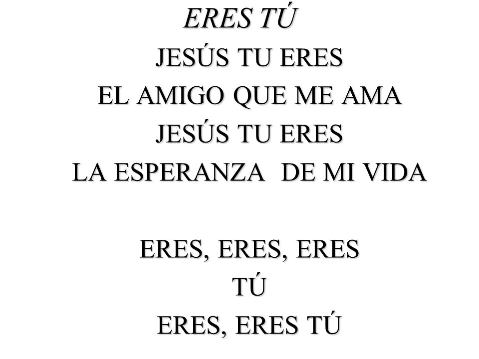 ERES TÚ JESÚS TU ERES EL AMIGO QUE ME AMA LA ESPERANZA DE MI VIDA