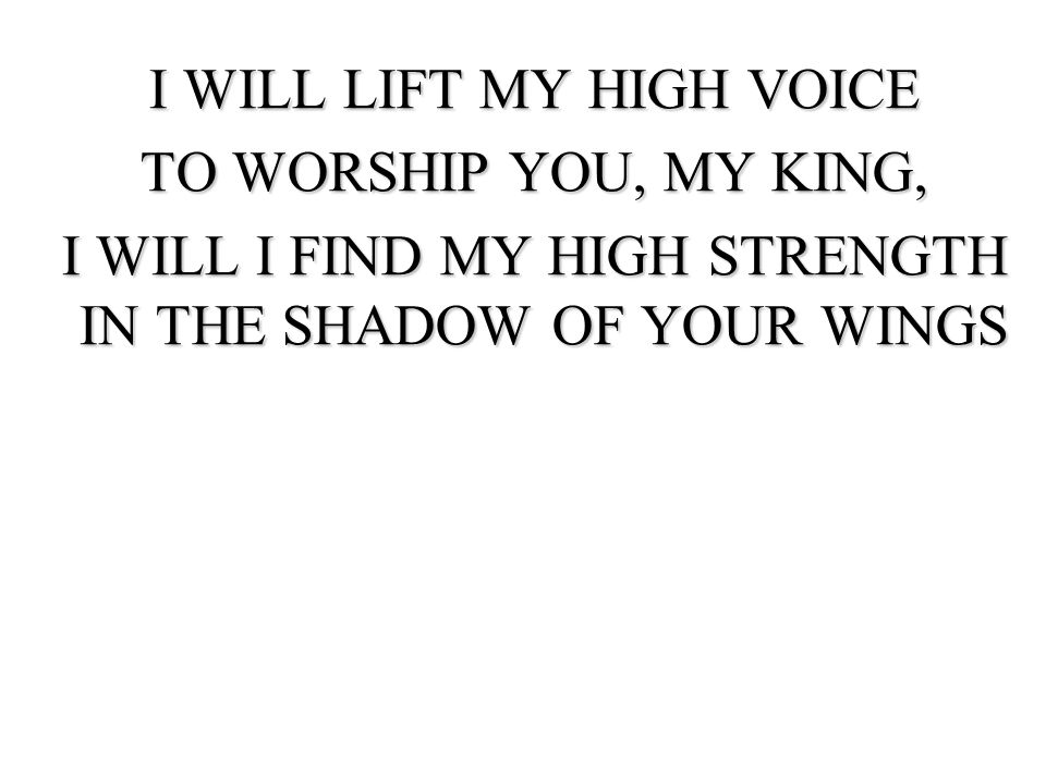 I WILL LIFT MY HIGH VOICE TO WORSHIP YOU, MY KING,
