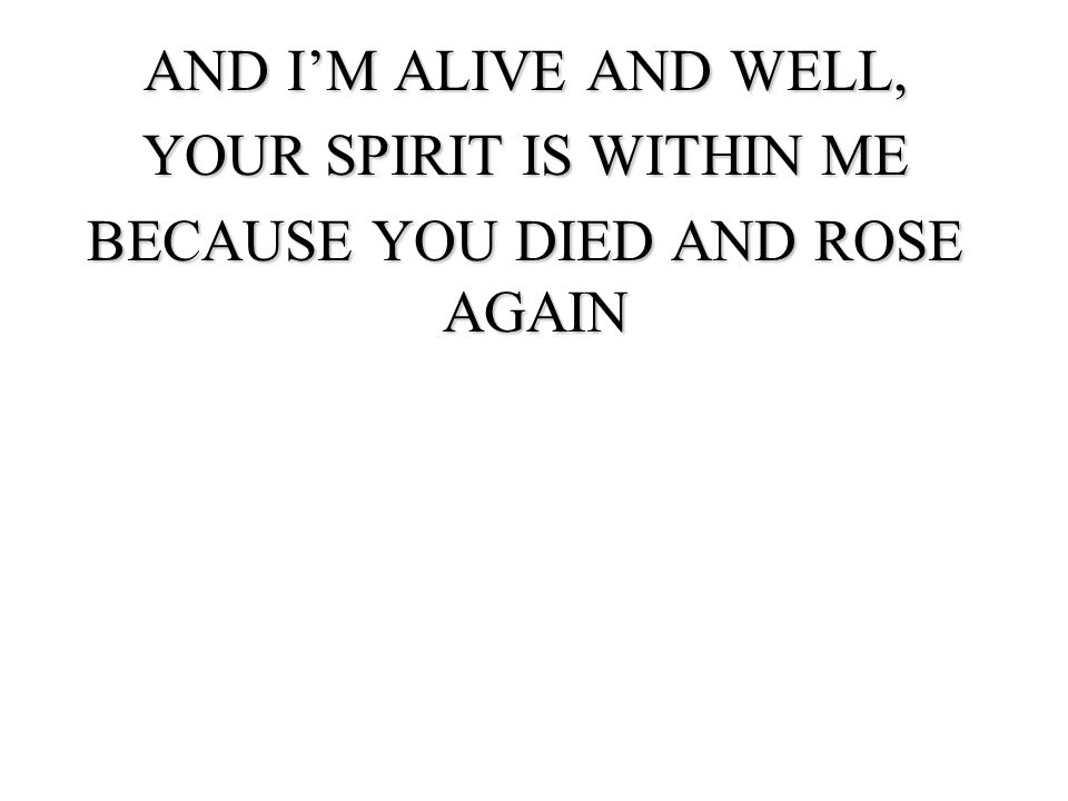 YOUR SPIRIT IS WITHIN ME BECAUSE YOU DIED AND ROSE AGAIN
