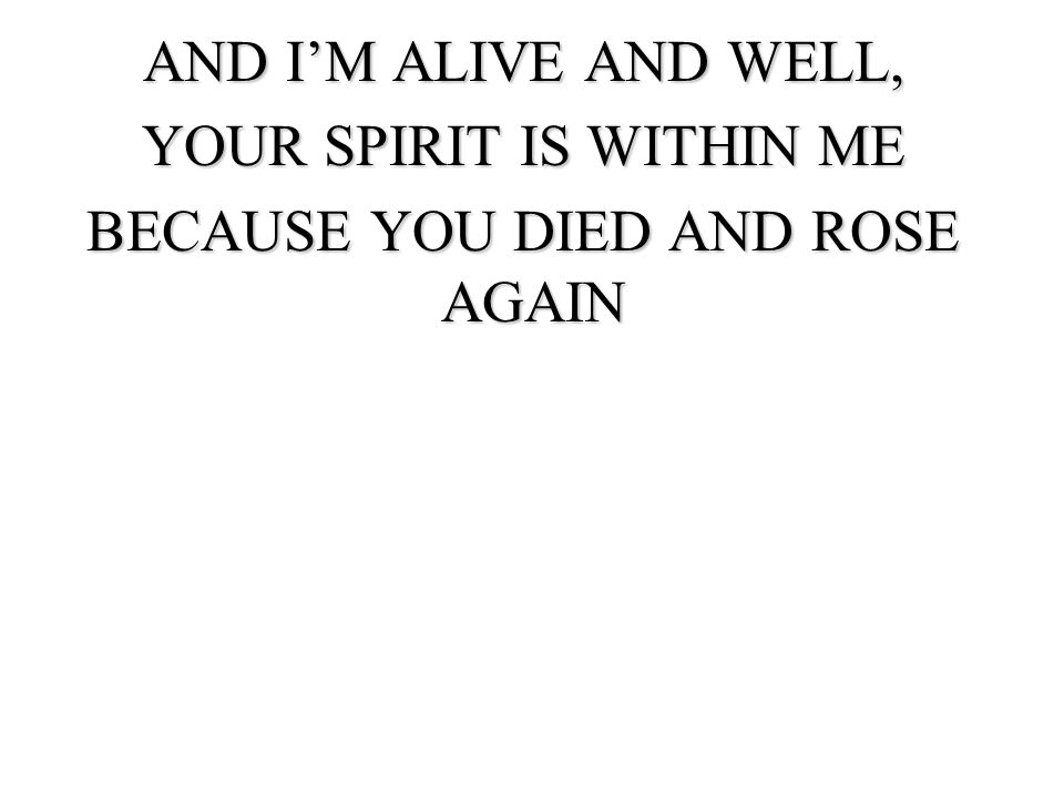 YOUR SPIRIT IS WITHIN ME BECAUSE YOU DIED AND ROSE AGAIN