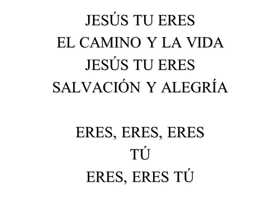 JESÚS TU ERES EL CAMINO Y LA VIDA SALVACIÓN Y ALEGRÍA ERES, ERES, ERES TÚ ERES, ERES TÚ