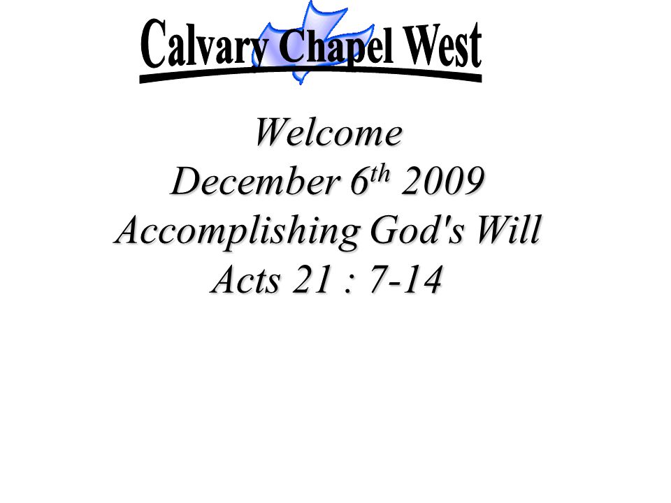 Welcome December 6th 2009 Accomplishing God s Will Acts 21 : 7-14