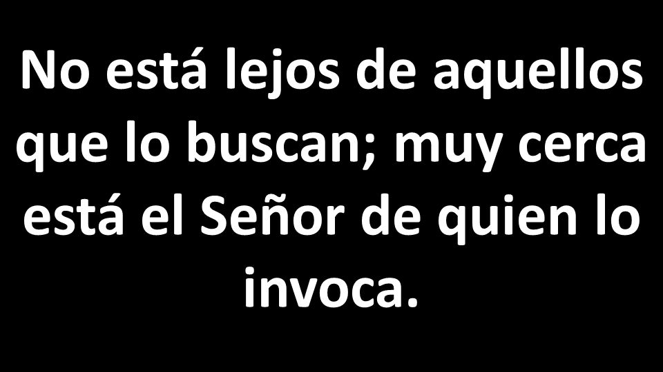 No está lejos de aquellos que lo buscan; muy cerca está el Señor de quien lo invoca.