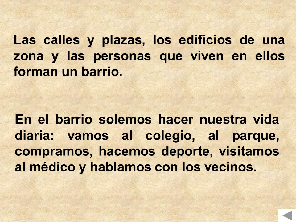 Las calles y plazas, los edificios de una zona y las personas que viven en ellos forman un barrio.