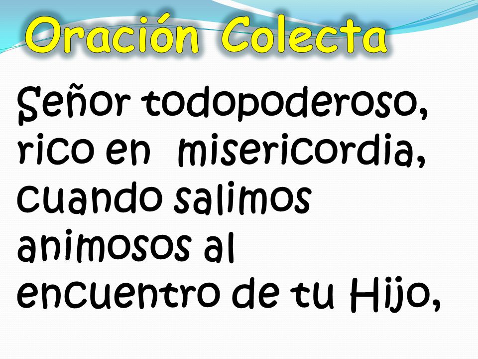 Oración Colecta Señor todopoderoso, rico en misericordia, cuando salimos animosos al encuentro de tu Hijo,