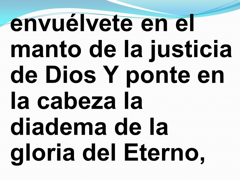 envuélvete en el manto de la justicia de Dios Y ponte en la cabeza la diadema de la gloria del Eterno,