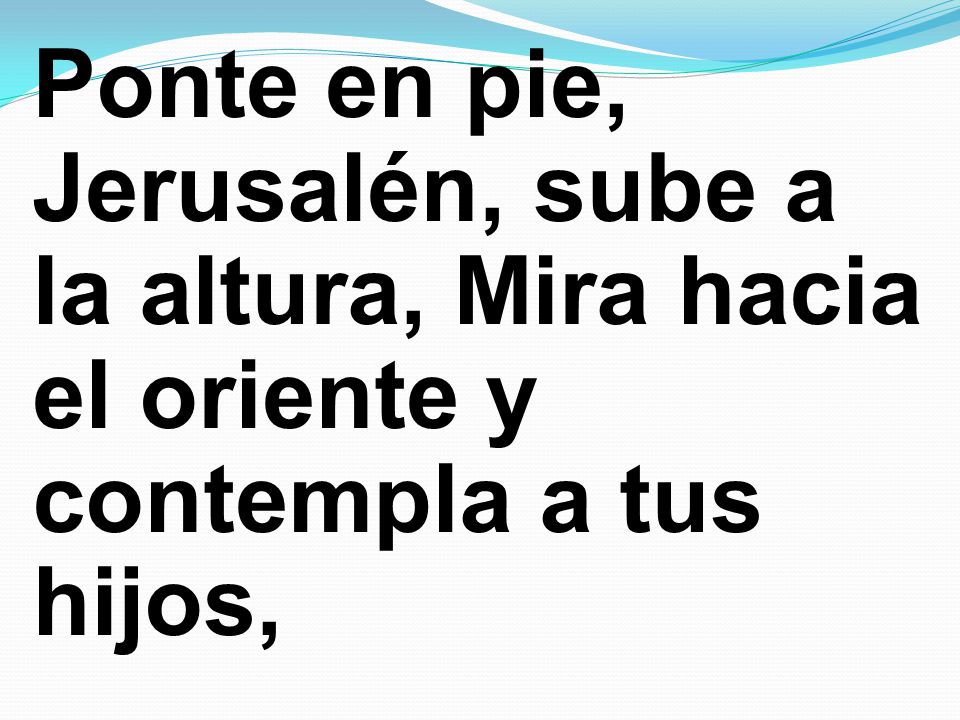 Ponte en pie, Jerusalén, sube a la altura, Mira hacia el oriente y contempla a tus hijos,