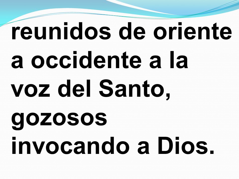 reunidos de oriente a occidente a la voz del Santo, gozosos invocando a Dios.