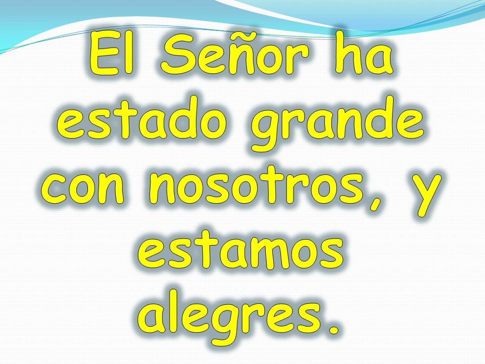El Señor ha estado grande con nosotros, y estamos alegres.